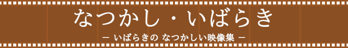 なつかし・いばらき～いばらきのなつかしい映像集～