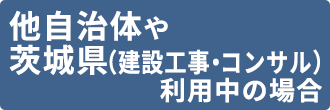 他の自治体や茨城県の建設工事・コンサルのシステムを利用中の場合
